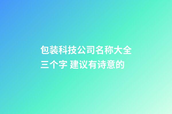 包装科技公司名称大全三个字 建议有诗意的-第1张-公司起名-玄机派